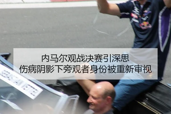 内马尔观战决赛引深思 伤病阴影下旁观者身份被重新审视