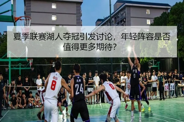 夏季联赛湖人夺冠引发讨论，年轻阵容是否值得更多期待？